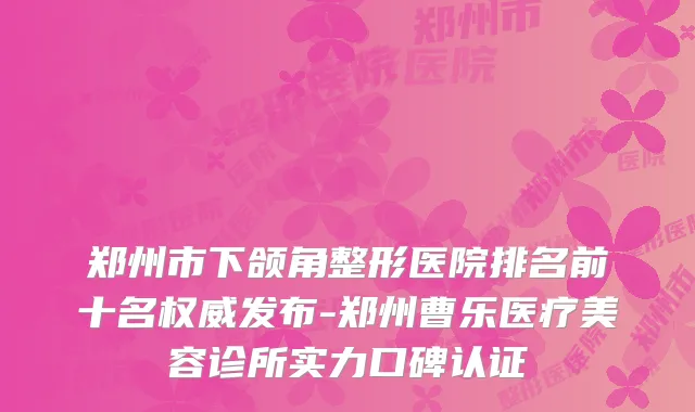 郑州市下颌角整形医院排名前十名发布-郑州曹乐医疗美容诊所实力口碑认证