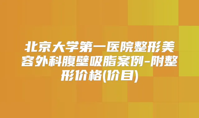 北京大学第一医院整形美容外科腹壁吸脂案例-附整形价格(价目)