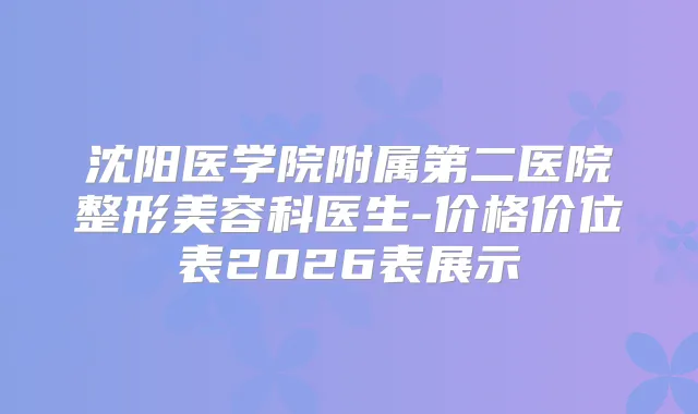 沈阳医学院附属第二医院整形美容科医生-价格价位表2026表展示