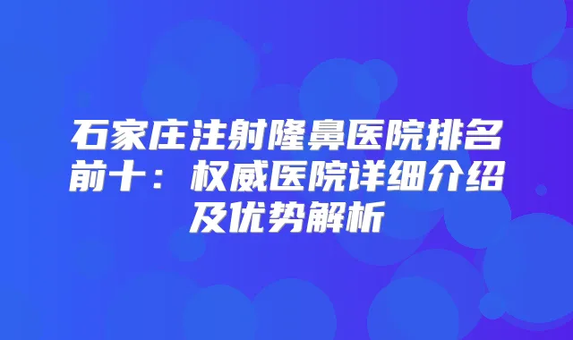 石家庄注射隆鼻医院排名前十：医院详细介绍及优势解析