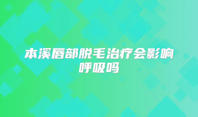 本溪唇部脱毛会影响呼吸吗