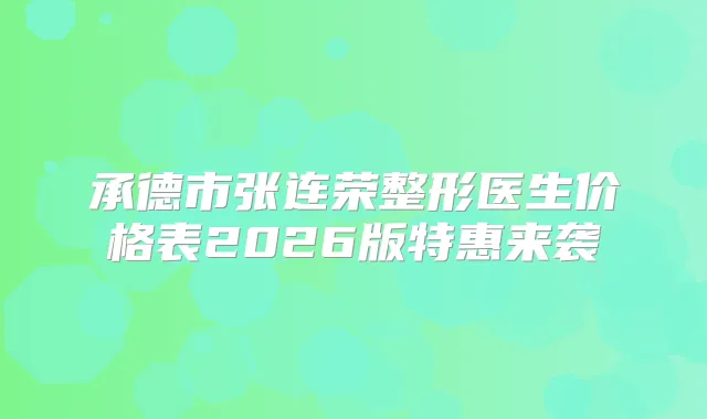 承德市张连荣整形医生价格表2026版特惠来袭