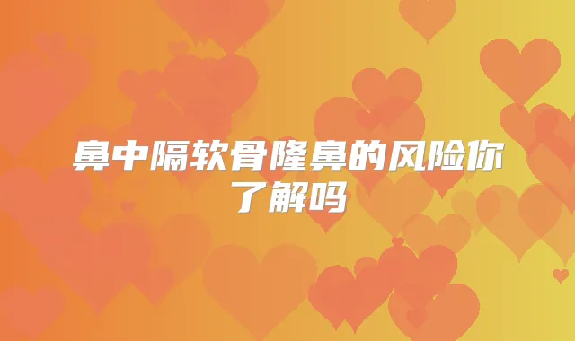 鼻中隔软骨隆鼻的风险你了解吗