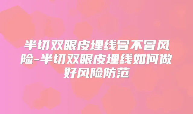 半切双眼皮埋线冒不冒风险-半切双眼皮埋线如何做好风险防范