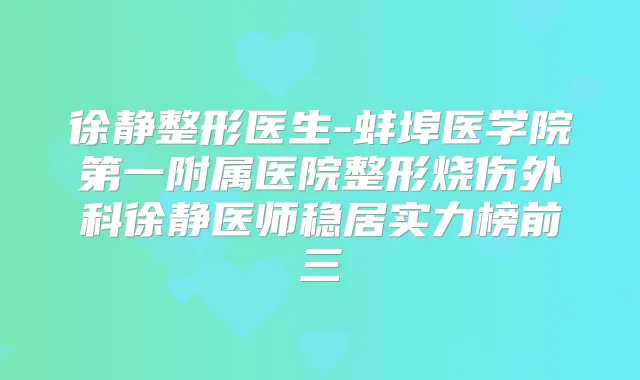徐静整形医生-蚌埠医学院第一附属医院整形烧伤外科徐静医师稳居实力榜前三