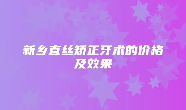 新乡直丝矫正牙术的价格及效果