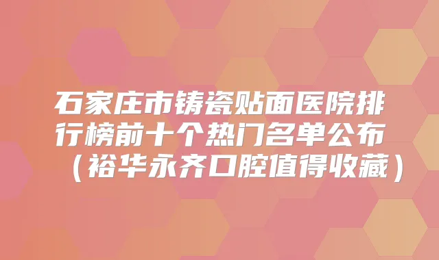 石家庄市铸瓷贴面医院排行榜前十个热门名单公布(裕华永齐口腔值得收藏)