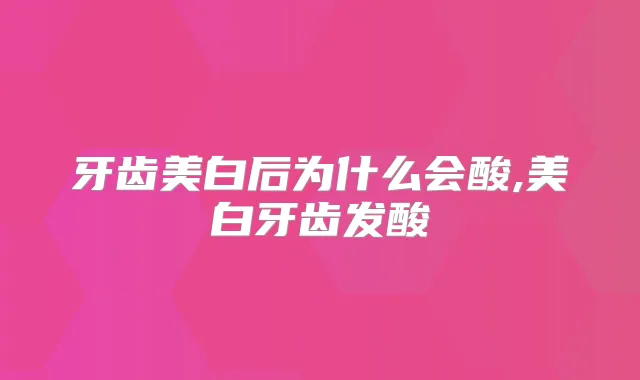 牙齿美白后为什么会酸,美白牙齿发酸