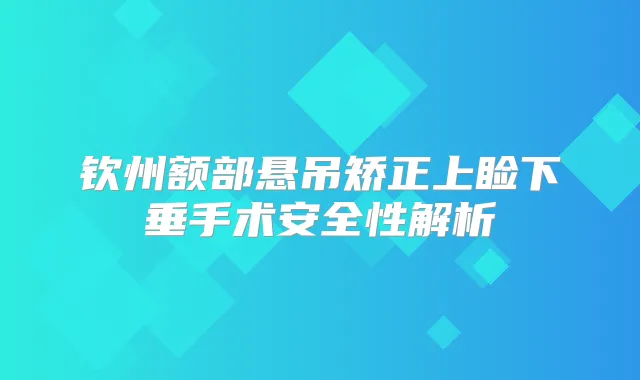 钦州额部悬吊矫正上睑下垂手术安全性解析
