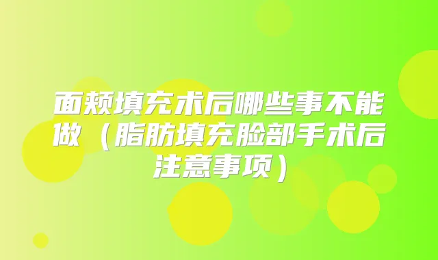 面颊填充术后哪些事不能做（脂肪填充脸部手术后注意事项）