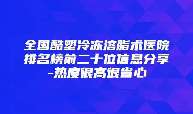 全国酷塑冷冻溶脂术医院排名榜前二十位信息分享-热度很高很省心