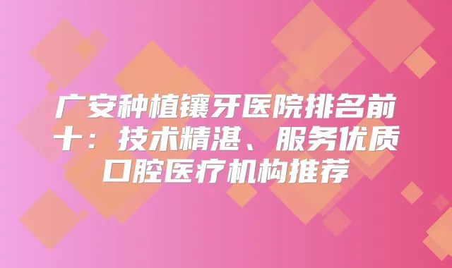 广安种植镶牙医院排名前十：技术精湛、服务优质口腔医疗机构推荐