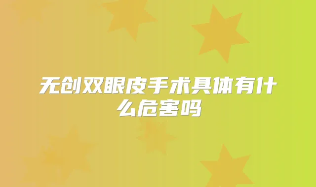 无创双眼皮手术具体有什么危害吗