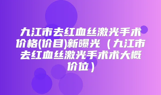 九江市去红血丝激光手术价格(价目)新曝光（九江市去红血丝激光手术术大概价位）