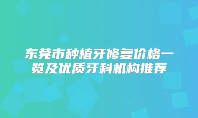 东莞市种植牙修复价格一览及优质牙科机构推荐