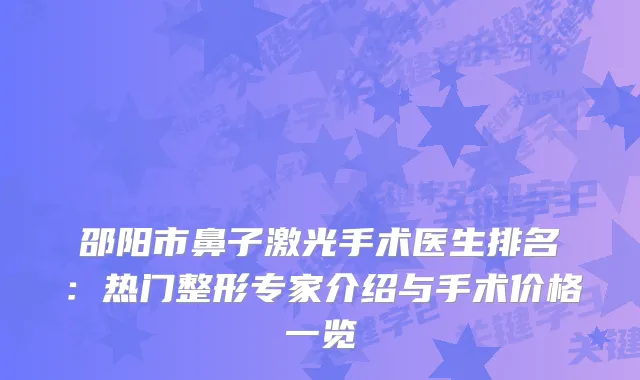 邵阳市鼻子激光手术医生排名：热门整形专家介绍与手术价格一览