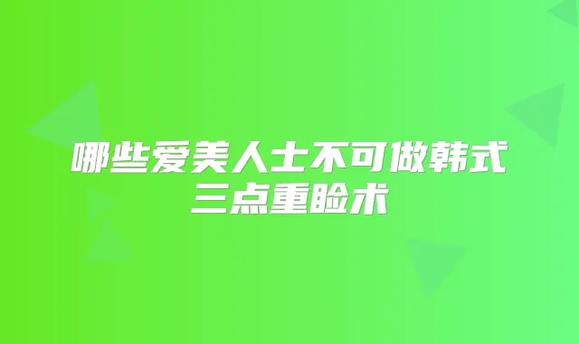 哪些爱美人士不可做韩式三点重睑术