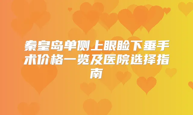 秦皇岛单侧上眼睑下垂手术价格一览及医院选择指南