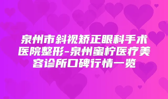 泉州市斜视矫正眼科手术医院整形-泉州蜜柠医疗美容诊所口碑行情一览