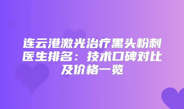 连云港激光黑头粉刺医生排名：技术口碑对比及价格一览