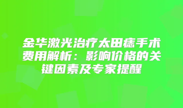 金华激光太田痣手术费用解析：影响价格的关键因素及专家提醒