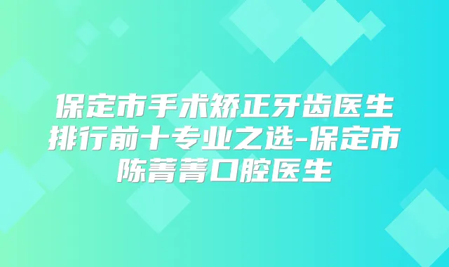 保定市手术矫正牙齿医生排行前十专业之选-保定市陈菁菁口腔医生