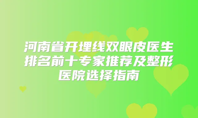 河南省开埋线双眼皮医生排名前十专家推荐及整形医院选择指南