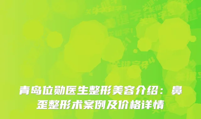 青岛位勋医生整形美容介绍：鼻歪整形术案例及价格详情