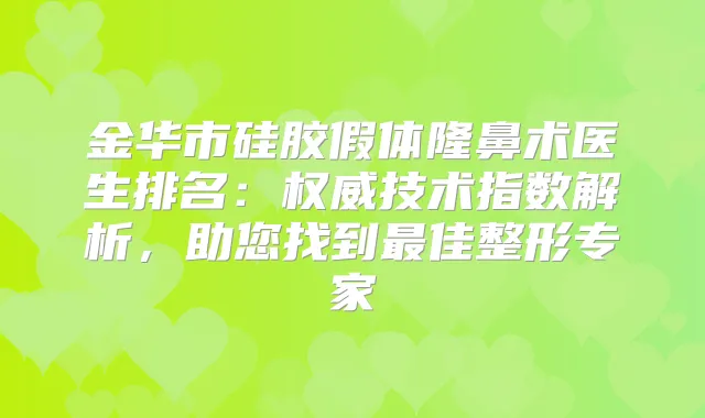 金华市硅胶假体隆鼻术医生排名:技术指数解析,助您找到佳整形专家