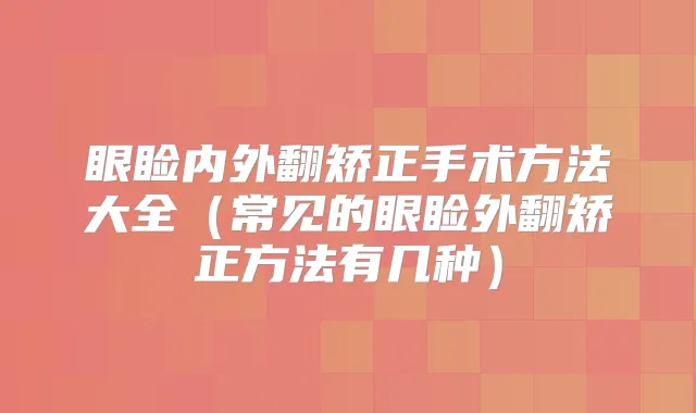 眼睑内外翻矫正手术方法大全（常见的眼睑外翻矫正方法有几种）