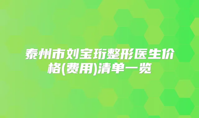 泰州市刘宝珩整形医生价格(费用)清单一览