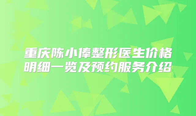 重庆陈小俸整形医生价格明细一览及预约服务介绍