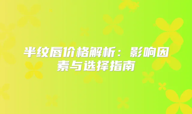 半纹唇价格解析：影响因素与选择指南