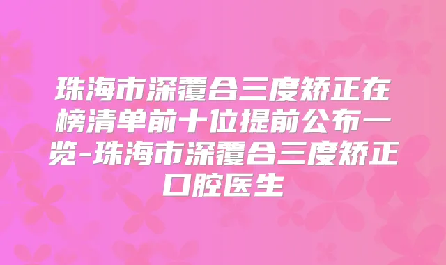 珠海市深覆合三度矫正在榜清单前十位提前公布一览-珠海市深覆合三度矫正口腔医生