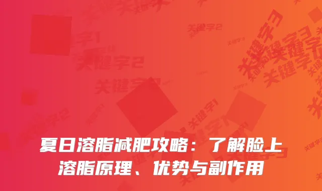 夏日溶脂减肥攻略:了解脸上溶脂原理、优势与副作用