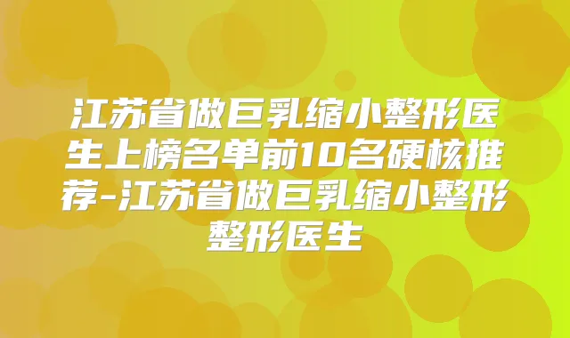 江苏省做巨乳缩小整形医生上榜名单前10名硬核推荐-江苏省做巨乳缩小整形整形医生