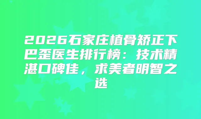 2026石家庄植骨矫正下巴歪医生排行榜:技术精湛口碑佳,求美者明智之选