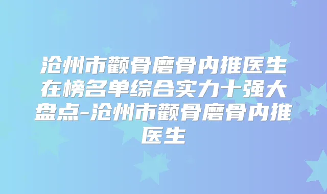 沧州市颧骨磨骨内推医生在榜名单综合实力十强大盘点-沧州市颧骨磨骨内推医生