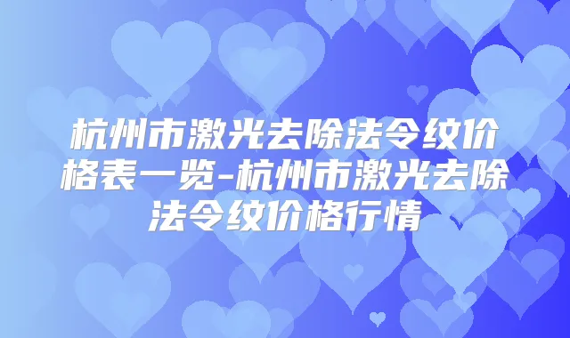 杭州市激光去除法令纹价格表一览-杭州市激光去除法令纹价格行情