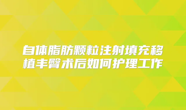 自体脂肪颗粒注射填充移植丰臀术后如何护理工作