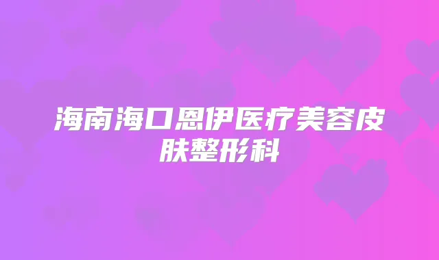 海南海口恩伊医疗美容皮肤整形科
