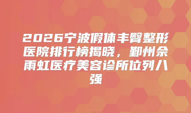 2026宁波假体丰臀整形医院排行榜揭晓，鄞州佘雨虹医疗美容诊所位列八强