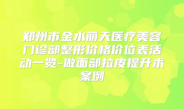 郑州市金水丽天医疗美容门诊部整形价格价位表活动一览-做面部拉皮提升术案例