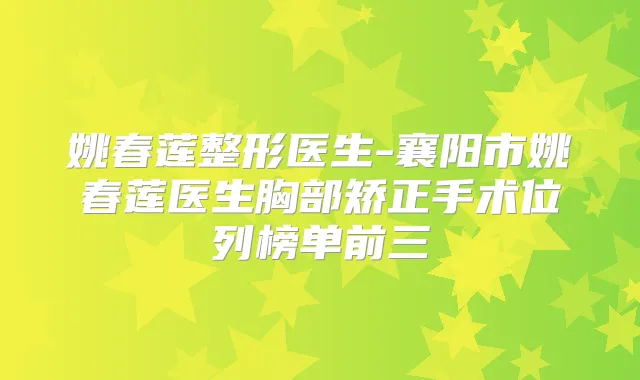 姚春莲整形医生-襄阳市姚春莲医生胸部矫正手术位列榜单前三
