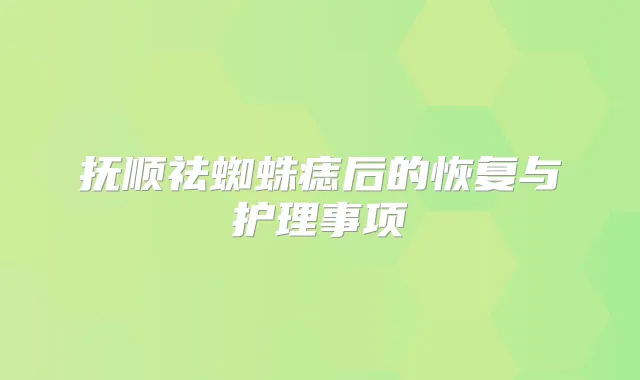 抚顺祛蜘蛛痣后的恢复与护理事项