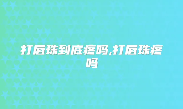 打唇珠到底疼吗,打唇珠疼吗