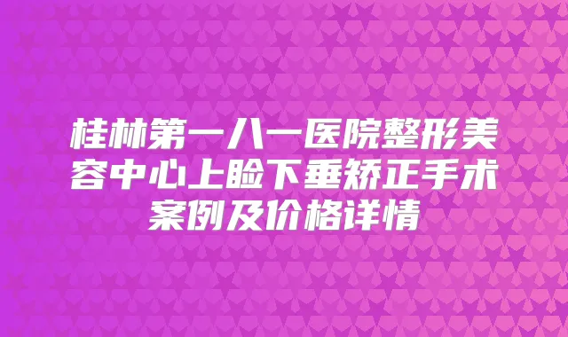 桂林第一八一医院整形美容中心上睑下垂矫正手术案例及价格详情