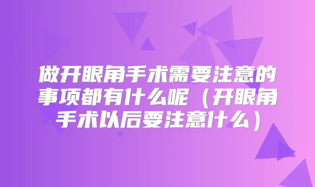 做开眼角手术需要注意的事项都有什么呢(开眼角手术以后要注意什么)