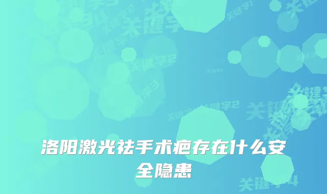 洛阳激光祛手术疤存在什么安全隐患