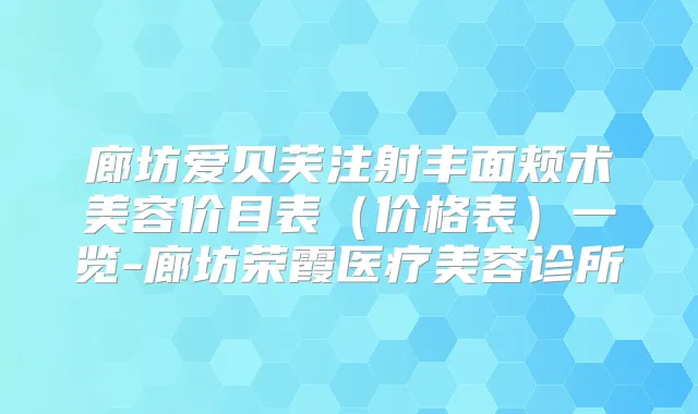 廊坊爱贝芙注射丰面颊术美容价目表（价格表）一览-廊坊荣霞医疗美容诊所
